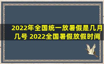 2022年全国统一放暑假是几月几号 2022全国暑假放假时间确定：7月29日